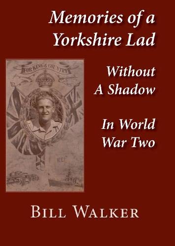 Memories of a Yorkshire Lad: Without a Shadow in Word War Two Memories
