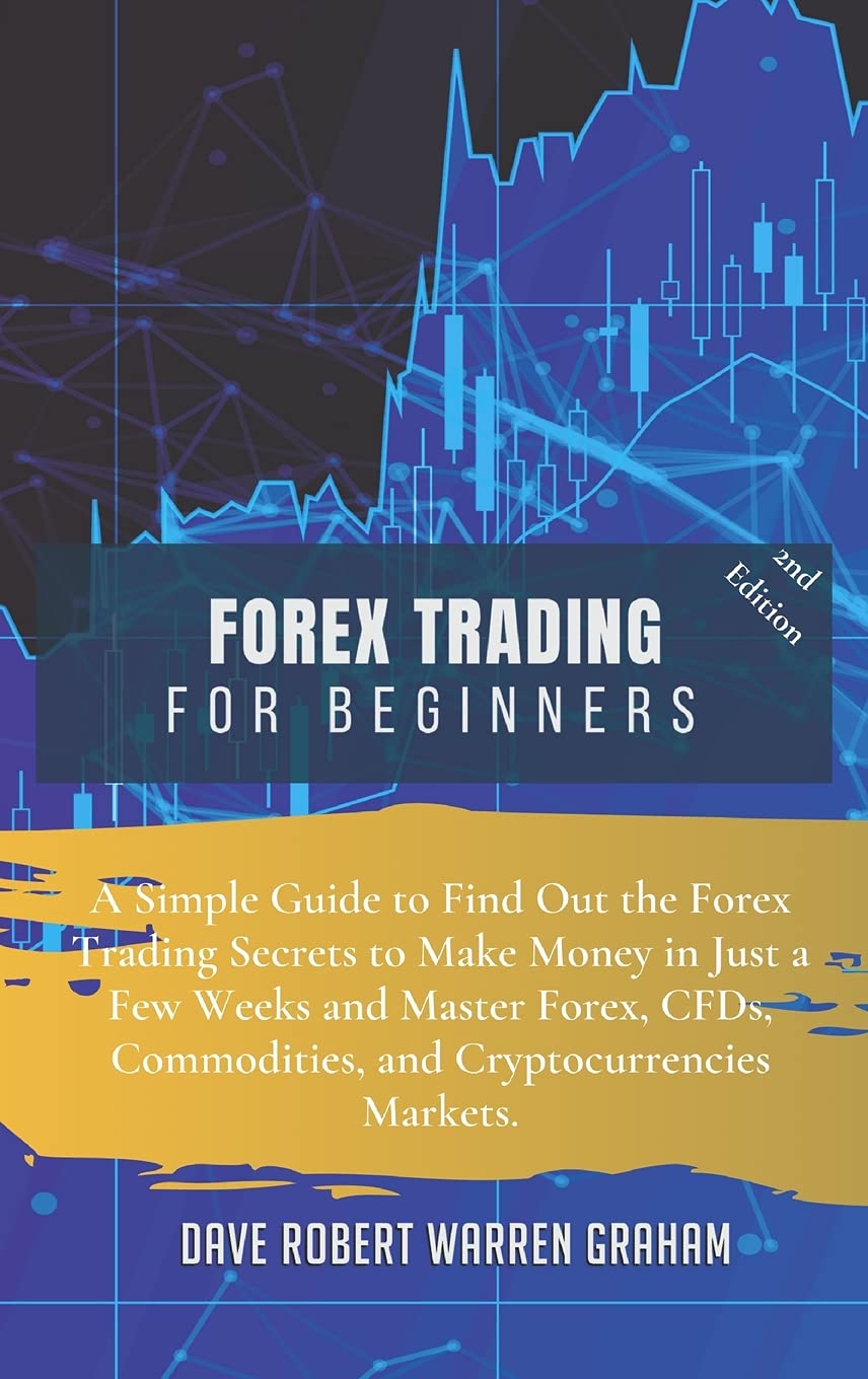 Forex Trading for Beginners: A Simple Guide to Find Out the Forex Trading Secrets to Make Money in Just a Few Weeks and Master Forex, CFDs, Commodities, and Cryptocurrencies Markets Business, Finance & Career