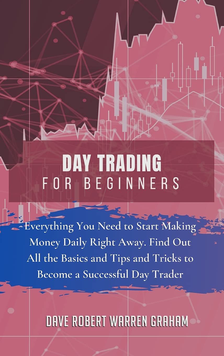 Day Trading for Beginners: Everything You Need to Start Making Money Daily Right Away. Find Out All the Basics and Tips and Tricks to Become a Successful Day Trader Business, Finance & Career