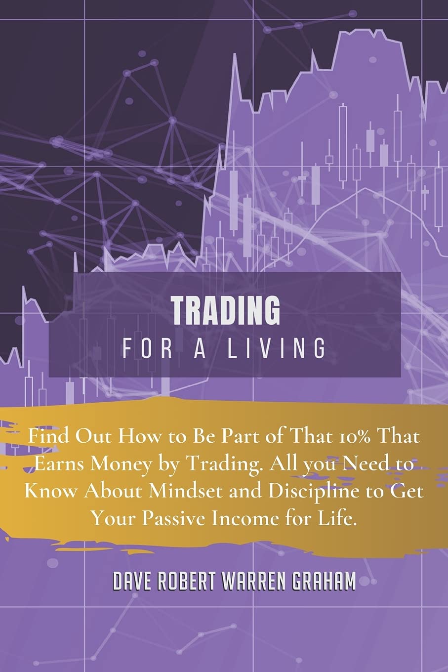 Trading for a Living: Find Out How to Be Part of That 10% That Earns Money by Trading. All you Need to Know About Mindset and Discipline to Get Your Passive Income for Life. Business, Finance & Career