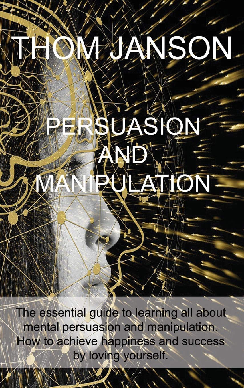 Persuasion and Manipulation: The essential guide to learning all about mental persuasion and manipulation. How to achieve happiness and success by loving yourself. Medicine