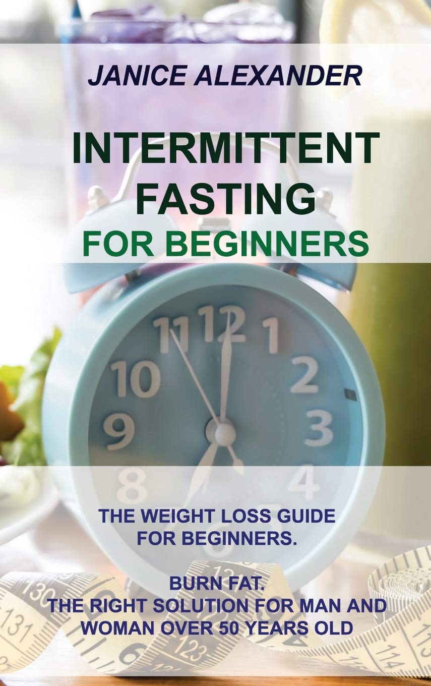 Intermittent Fasting for Beginners: The Weight Loss Guide for Beginners. Burn Fat. the Right Solution for Man and Woman Over 50 Years Old book