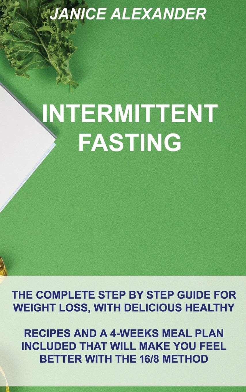Intermittent Fasting: The Complete Step by Step Guide for Weight Loss, with Delicious Healthy Recipes and a 4-Weeks Meal Plan Included That Will Make You Feel Better with the 16/8 Method Medicine
