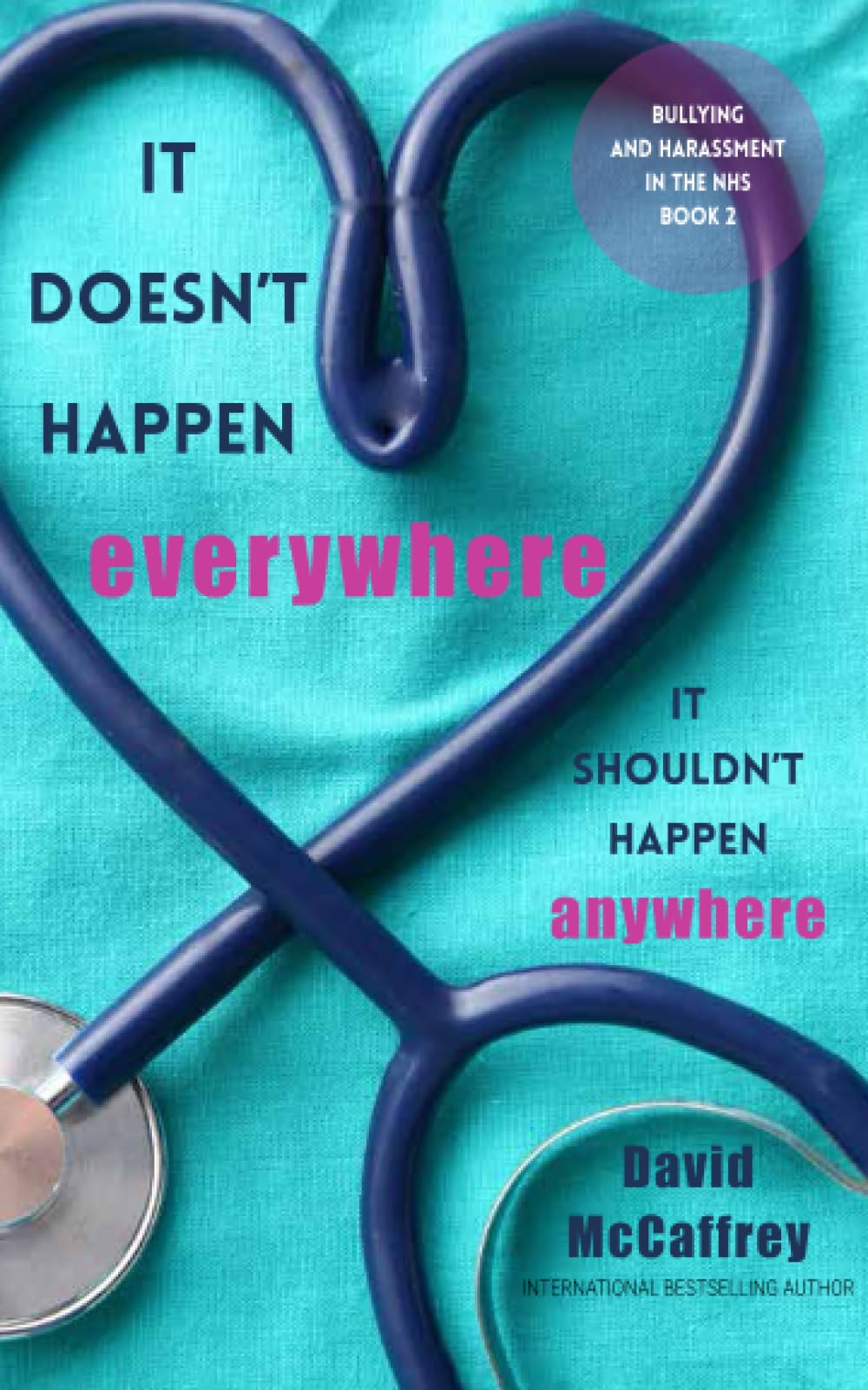 It Doesn't Happen Everywhere. It Shouldn't Happen Anywhere.: Bullying and Harassment in the NHS - Book Two Medicine