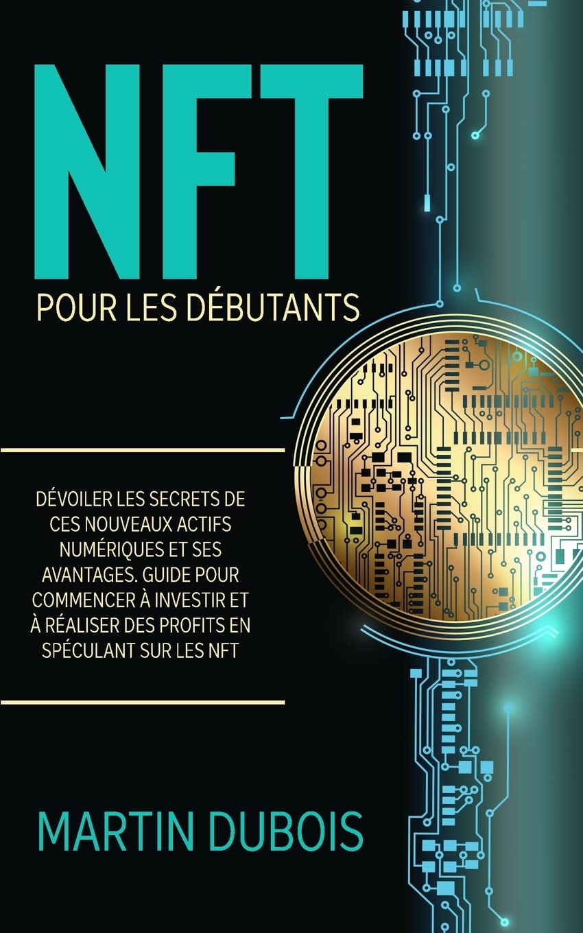 NFT pour Les Débutants: Dévoiler les secrets de ces nouveaux actifs numériques et ses avantages. Guide pour commencer à investir et à réaliser des ... sur les NFT - NFT Guide (French Version) book