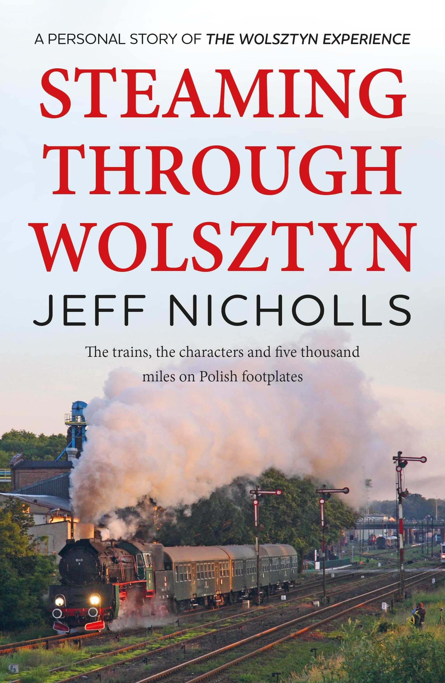 Steaming Through Wolsztyn: the trains, the characters, and five thousand miles on Polish footplates with The Wolsztyn Experience Media & Communication
