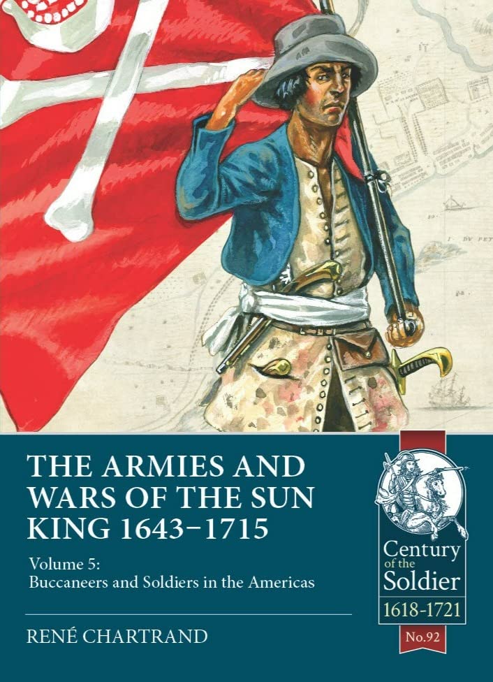 The Armies and Wars of the Sun King 1643-1715: Buccaneers and Soldiers in the Americas (5) (Century of the Soldier: 1618-1721, 5, Band 5) Politics & History