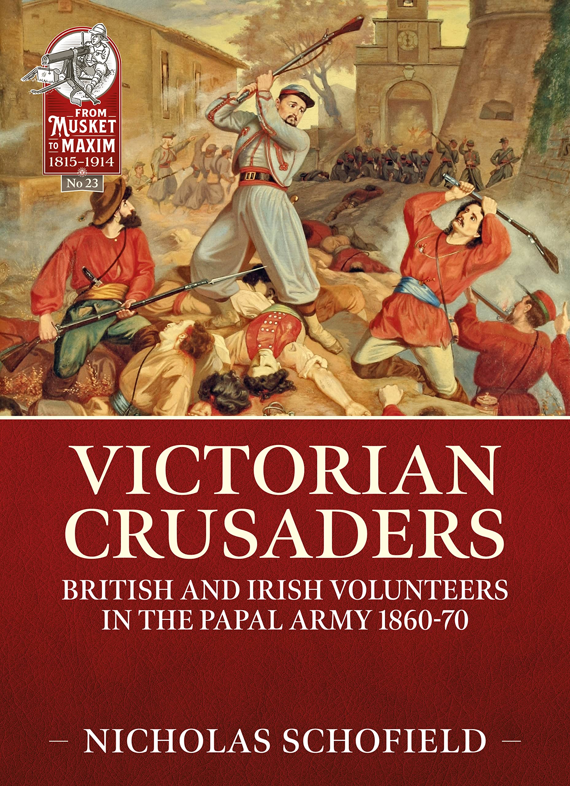 Victorian Crusaders: British and Irish Volunteers in the Papal Army, 1860-70 (From Musket to Maxim 1815-1914, Band 23) Politics & History