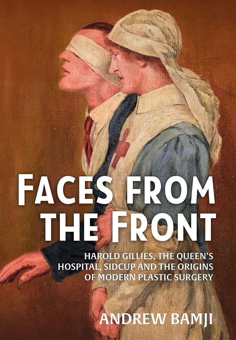 Faces from the Front: Harold Gillies, the Queen’s Hospital, Sidcup and the Origins of Modern Plastic Surgery Medicine