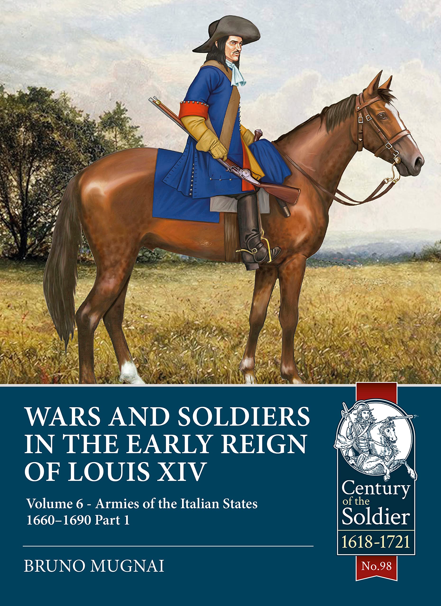 Wars and Soldiers in the Early Reign of Louis XIV: Armies of the Italian States - 1660-1690 (Century of the Soldier, 6, Band 98) Politics & History