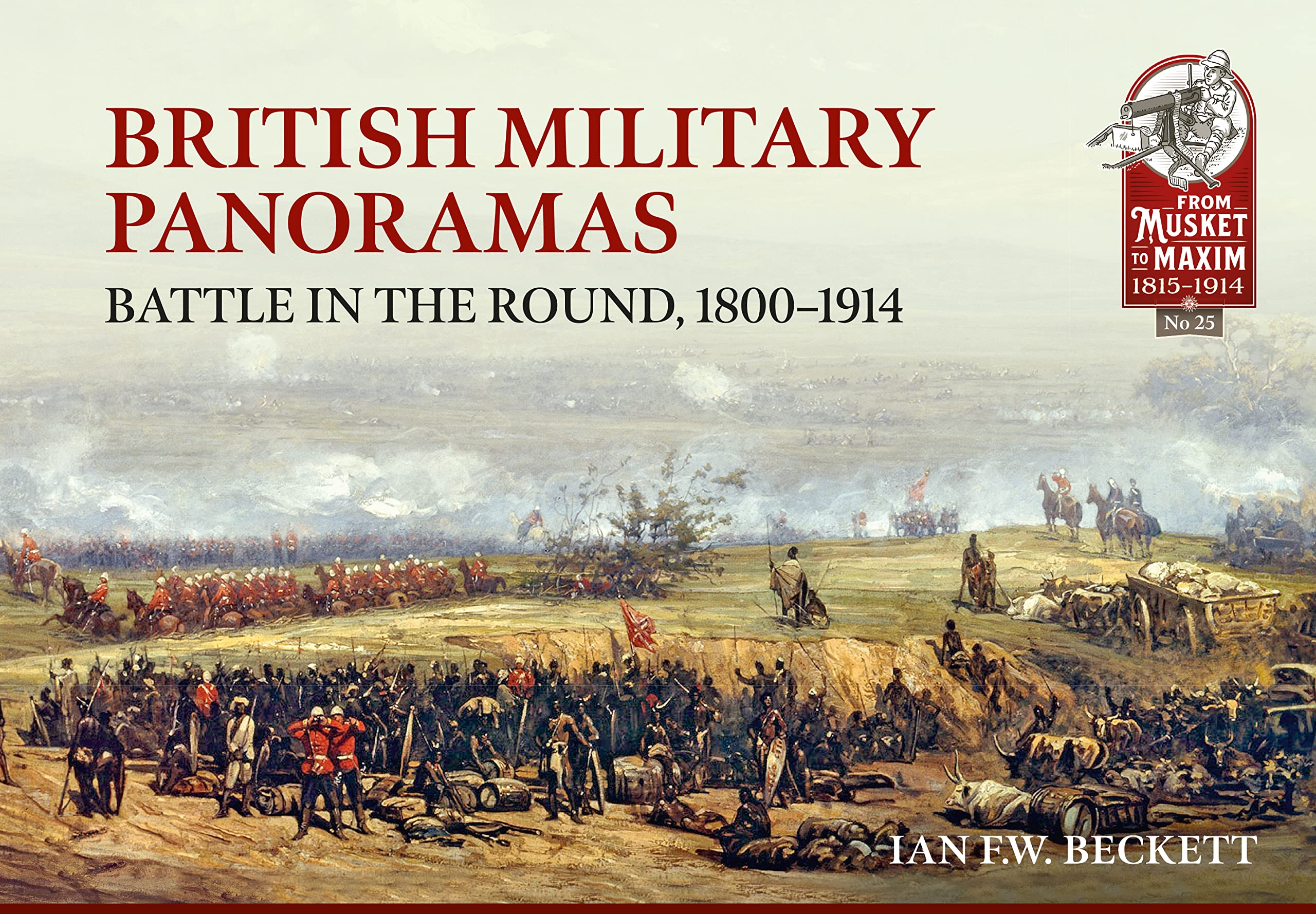British Military Panoramas: Battle in the Round, 1800-1914 (From Musket to Maxim 1815-1914, 25, Band 25) Film, Art & Culture