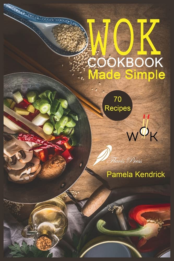 Wok Cookbook Made Simple: 70 Easy, Healthy & Fresh Recipes to Sizzle, Steam, and Stir-Fry. Restaurant Dishes at Home. Leisure, Home & Garden