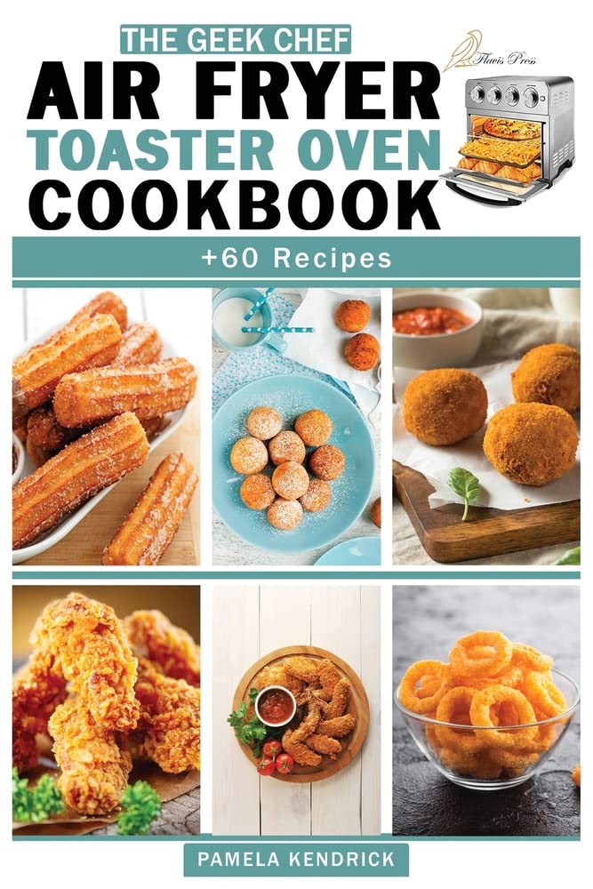 The Geek Chef Air Fryer Toaster Oven Cookbook: + 60 Easy & Quick Recipes For Beginners with Tips & Trick to Fry, Grill, Roast and Bake. Your Everyday Air Fryer. Medicine