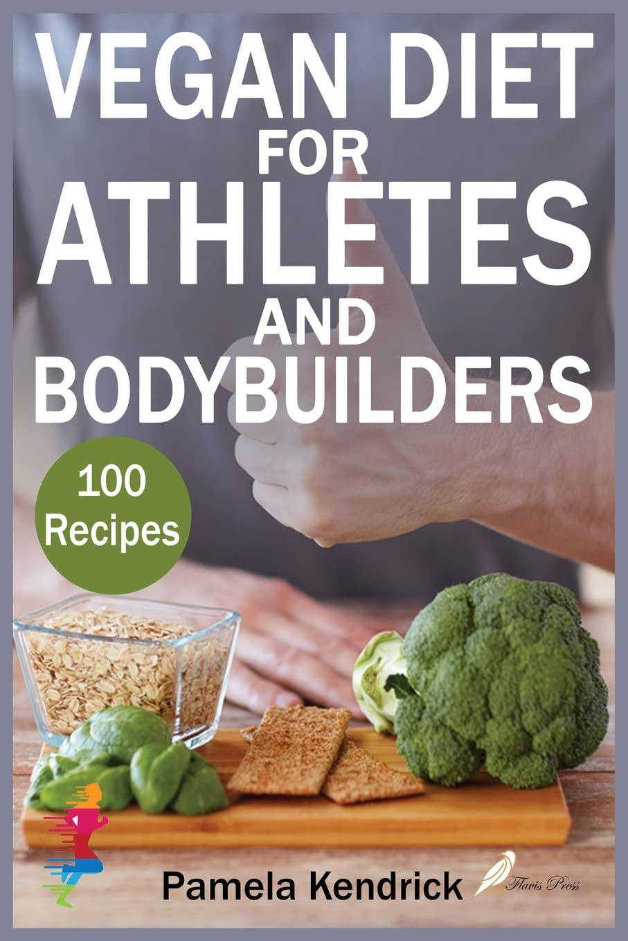 Vegan Diet For Athletes And Bodybuilders: 100 Whole Food, Plant-Based Recipes to Fuel Your Workouts. Start Feeling Better Day After Day. Books