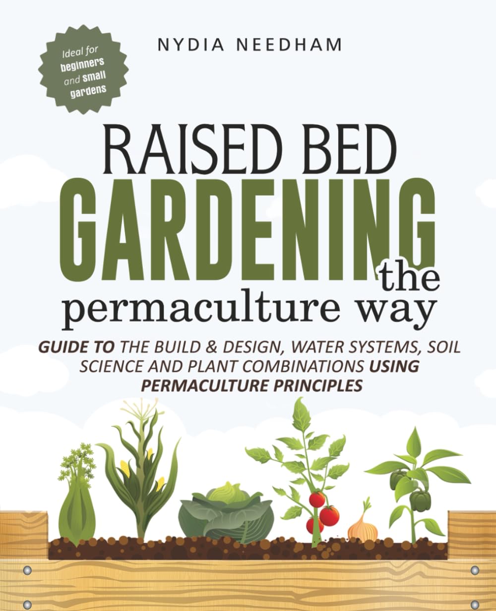 Raised Bed Gardening the Permaculture Way: Guide to the build and design, water systems and soil science using permaculture principles (Become an expert in permaculture gardening) Garden & Plants