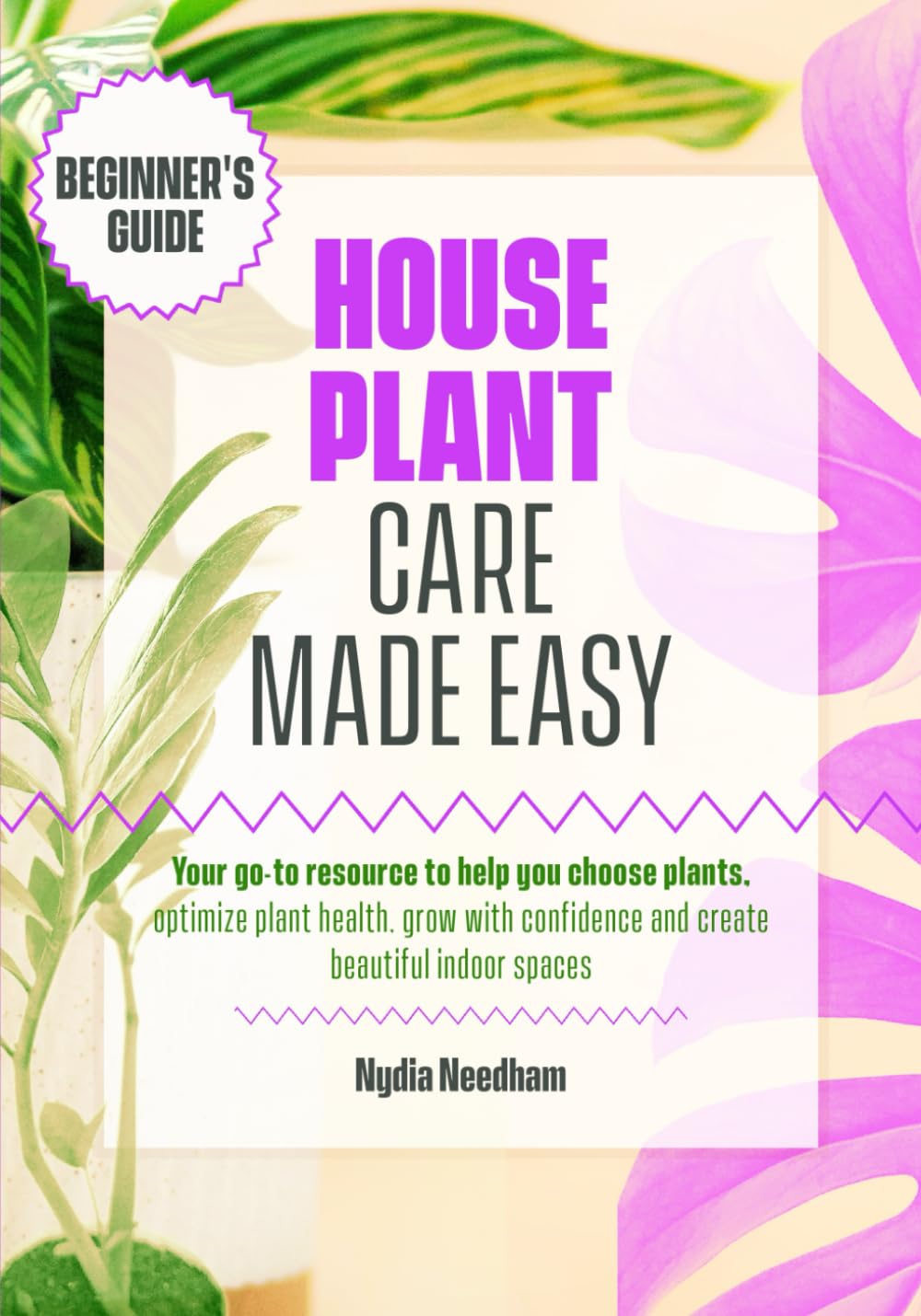 Houseplant Care Made Easy: Your go-to resource to help you choose plants, optimize plant health, grow with confidence and create beautiful indoor spaces Garden & Plants
