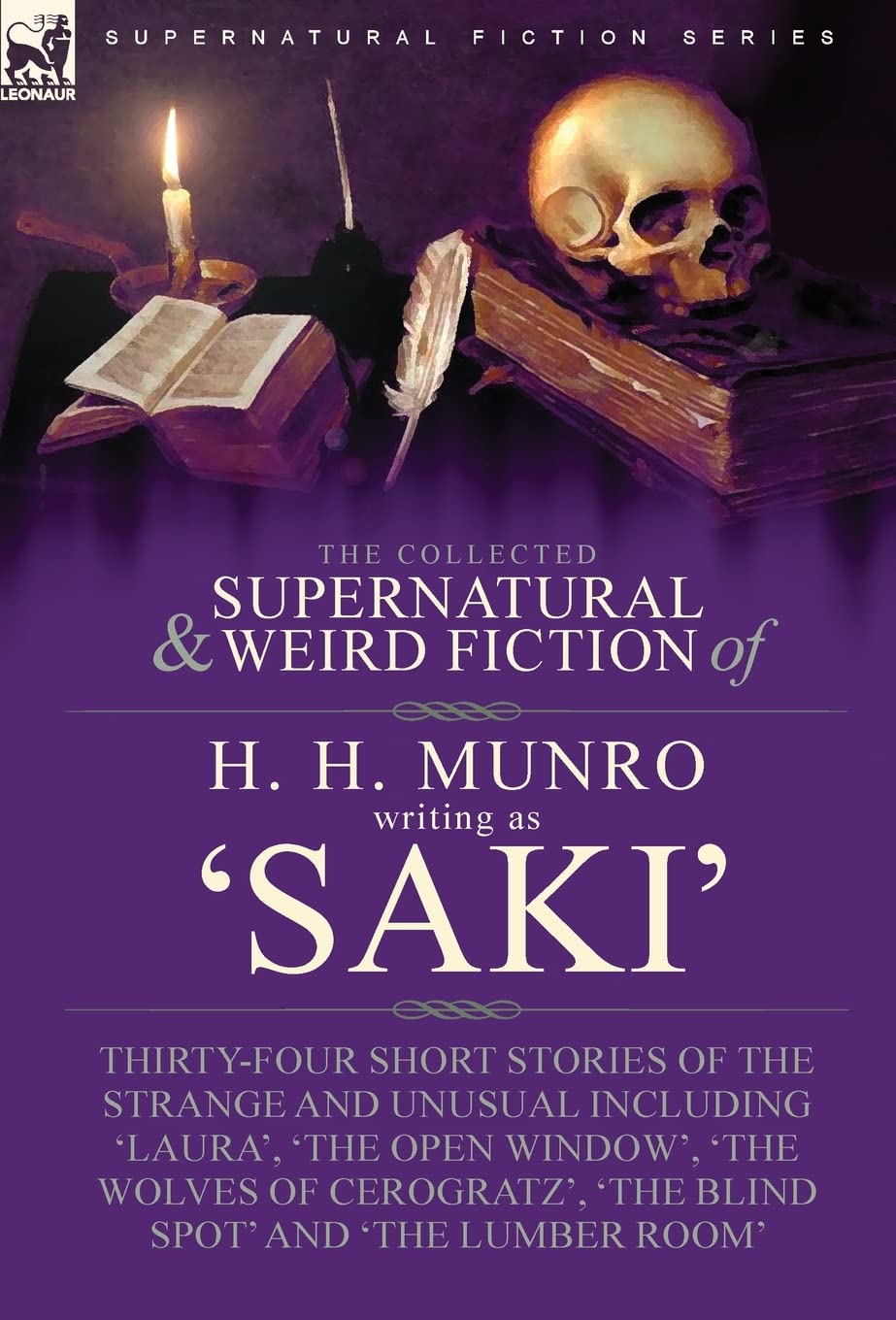 The Collected Supernatural and Weird Fiction of H. H. Munro (Saki): Thirty-Four Short Stories of the Strange and Unusual Including 'Laura', 'The Open ... 'The Blind Spot' and 'The Lumber Room' Classics