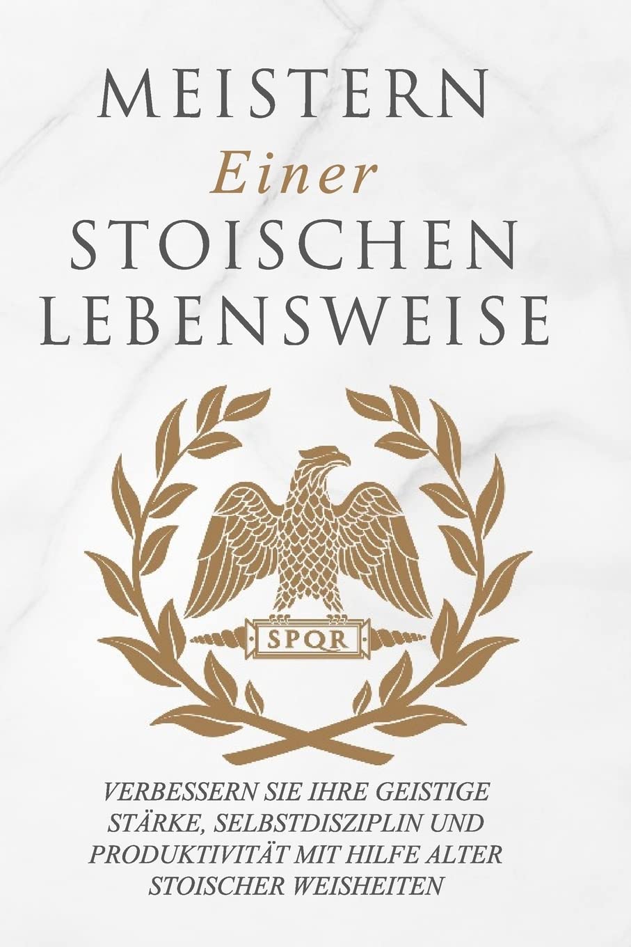 Meistern Einer Stoiker Lebensweise: Verbessern Sie Ihre geistige Stärke, Selbstdisziplin und Produktivität mit Hilfe alter stoischer Weisheiten Philosophy