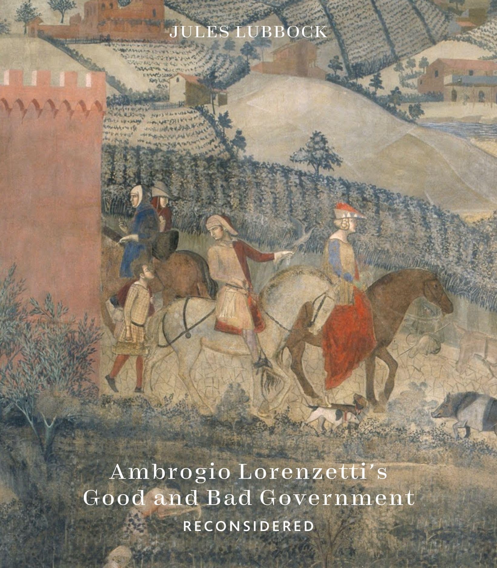 Ambrogio Lorenzetti’s Good and Bad Government Reconsidered: Painting the Politics of Renaissance Siena Film, Art & Culture