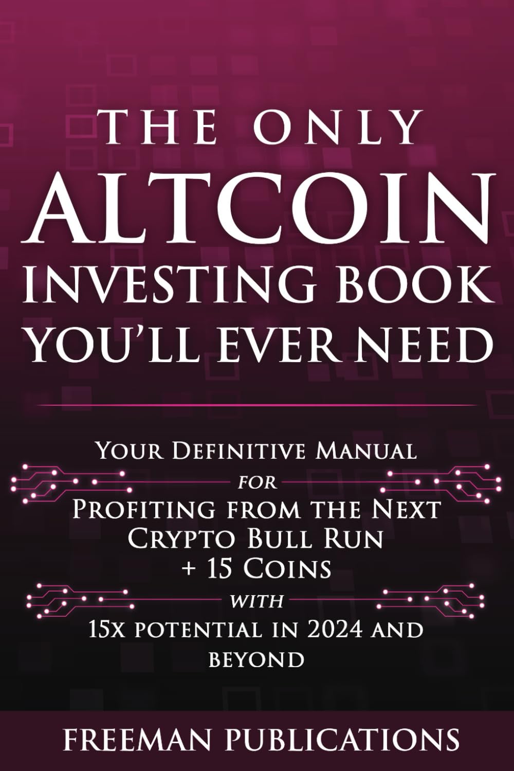 The Only Altcoin Investing Book You'll Ever Need: Your Definitive Manual for Profiting from the Next Crypto Bull Run + 15 Coins with 15x Potential in 2024 and Beyond (Cryptocurrency for Beginners) Business, Finance & Career