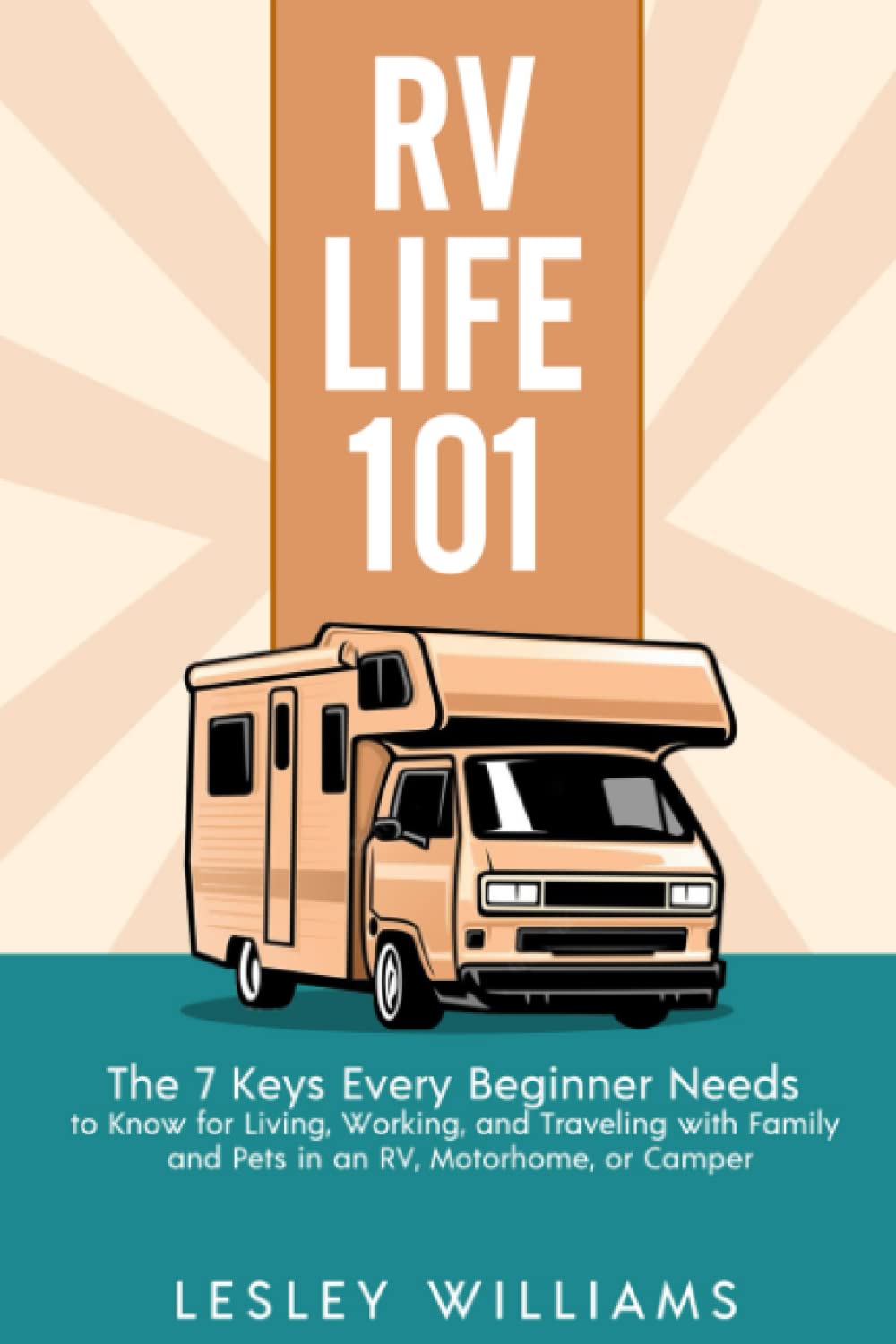 RV Life 101: The 7 Keys Every Beginner Needs to Know for Living, Working, and Traveling with Family and Pets in an RV, Motorhome, or Camper Travel Guides