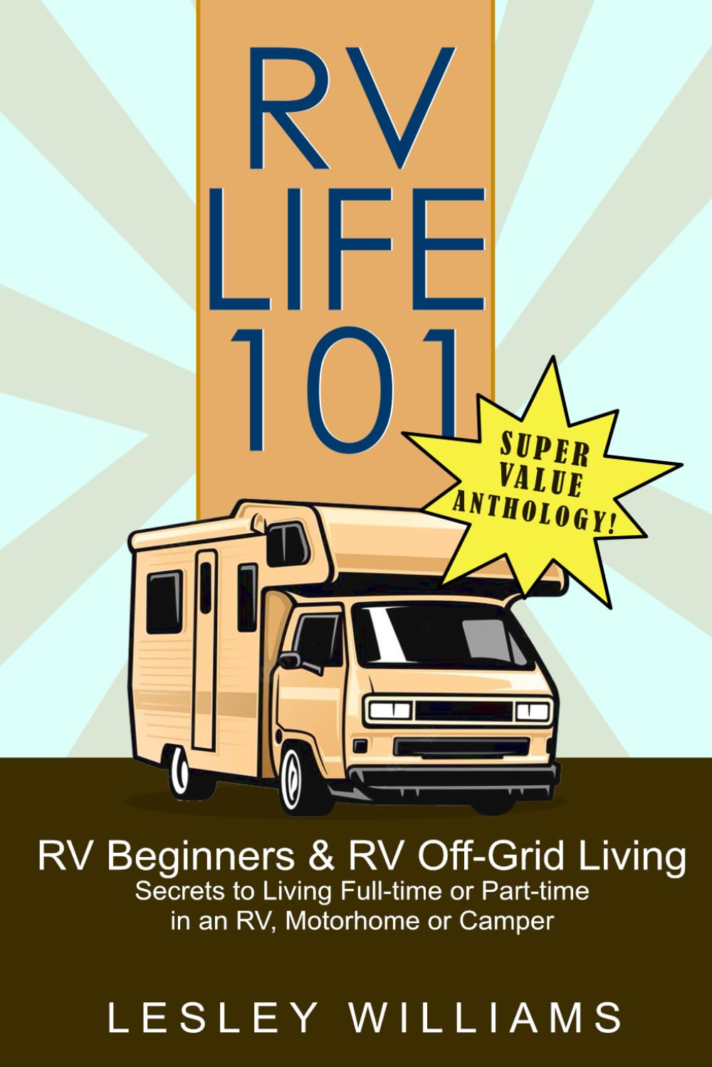 RV Life 101 Super Value Anthology:: RV for Beginners and Off Grid - Secrets to Living Full or Part-time in an RV, Motorhome or Camper Travel Guides