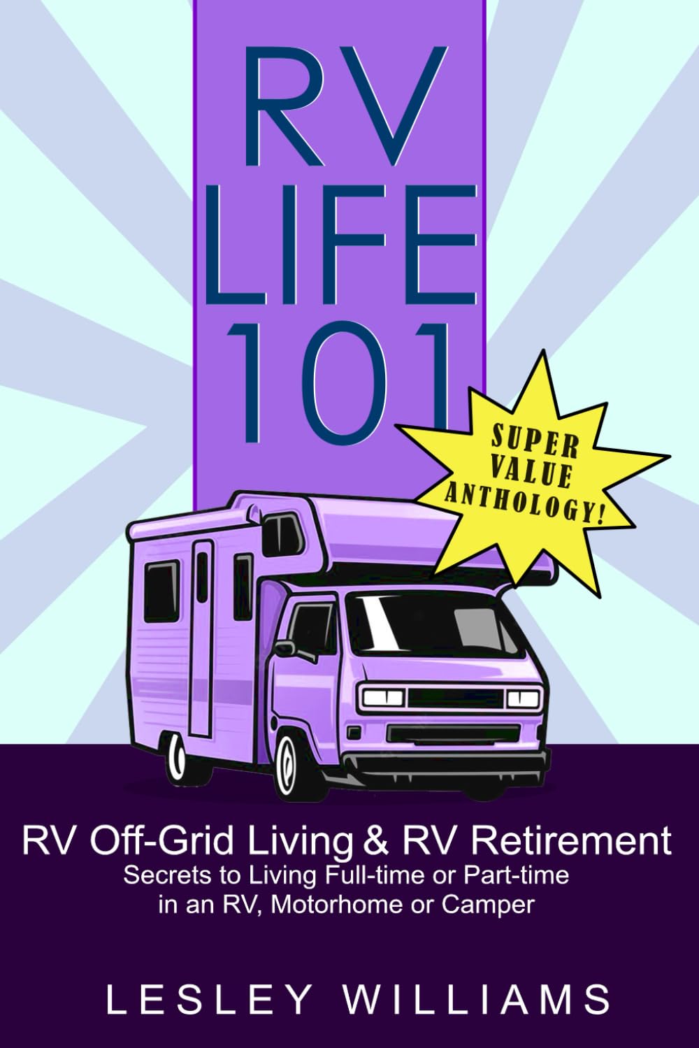RV Life 101 Super Value Anthology:: RV Retirement and Off Grid - Secrets to Living Full or Part-time in an RV, Motorhome or Camper Travel Guides