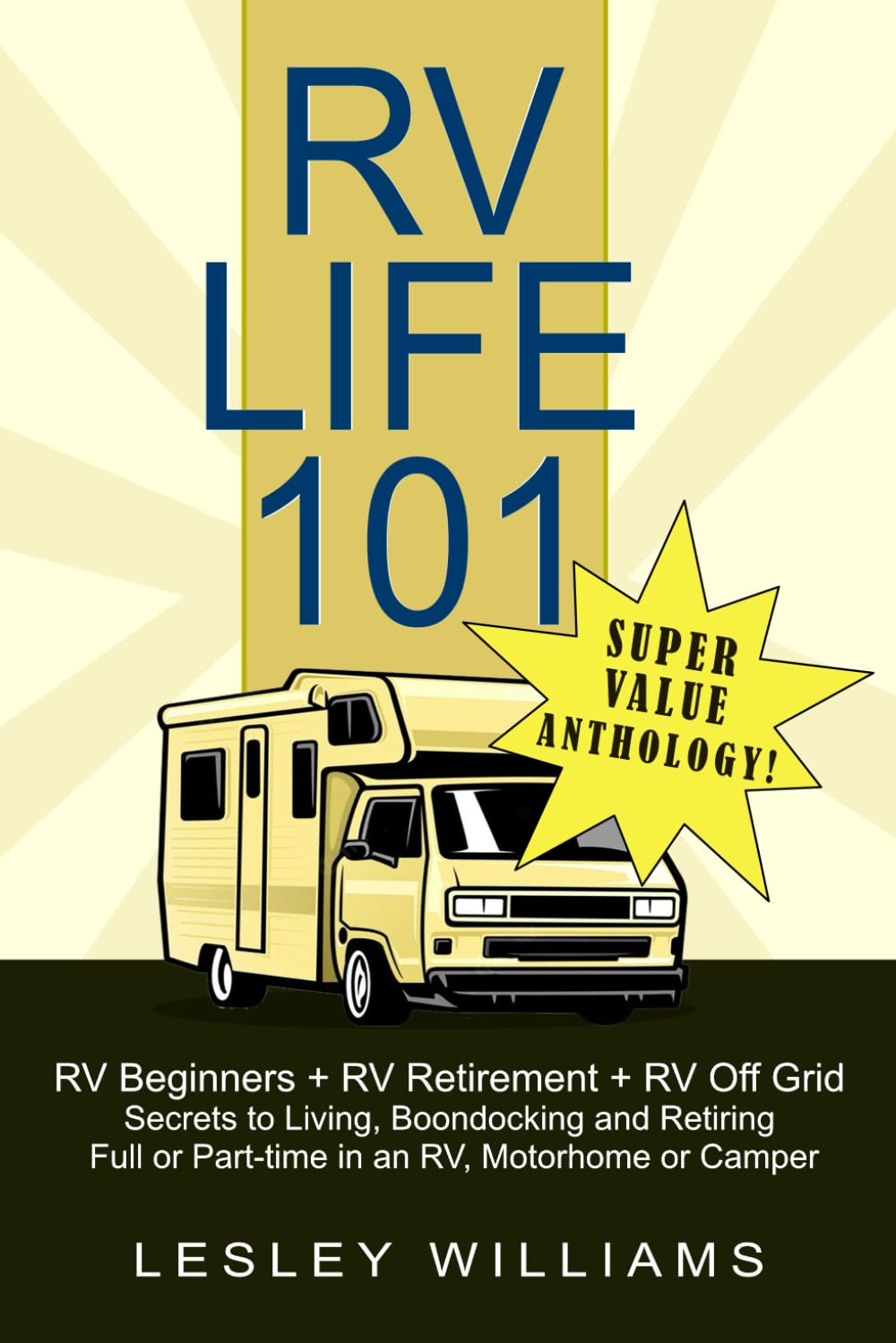 RV Life 101 Super Value Anthology:: RV Beginners, RV Retirement & RV Off Grid - Secrets to Living, Boondocking and Retiring Full or Part-time in an RV, Motorhome or Camper Travel Guides