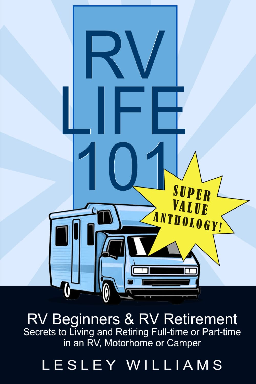 RV Life 101 Super Value Anthology:: RV Beginners and RV Retirement - Secrets to Living and Retiring Full or Part-time in an RV, Motorhome or Camper Travel Guides