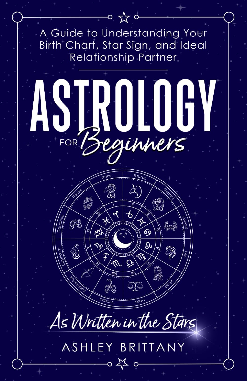 Astrology For Beginners: A Guide to Understanding Your Birth Chart, Star Sign, and Ideal Relationship Partner Natural Sciences