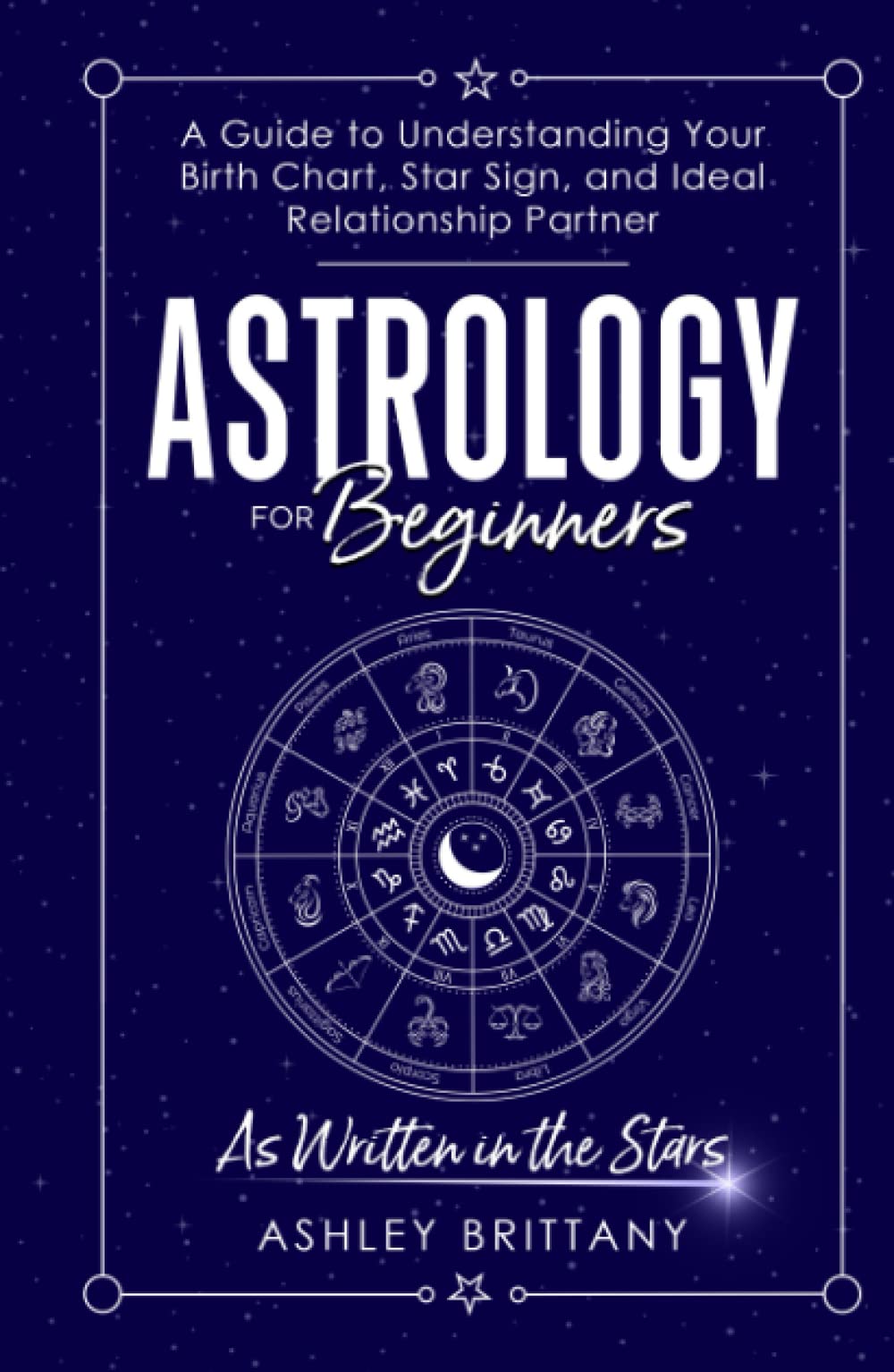 Astrology for Beginners: A Guide to Understanding Your Birth Chart, Star Sign, and Ideal Relationship Partner: As Written in the Stars (Astrology For You) Natural Sciences