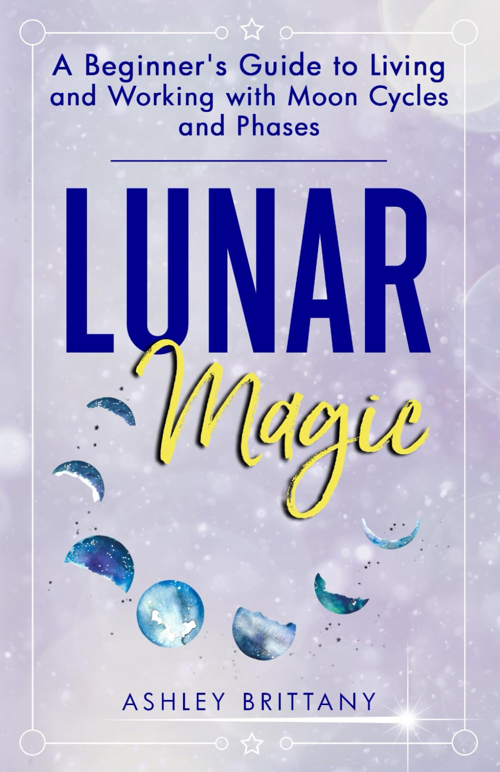 Lunar Magic: A Beginner's Guide to Living and Working with Moon Cycles and Phases (Astrology For You) Natural Sciences