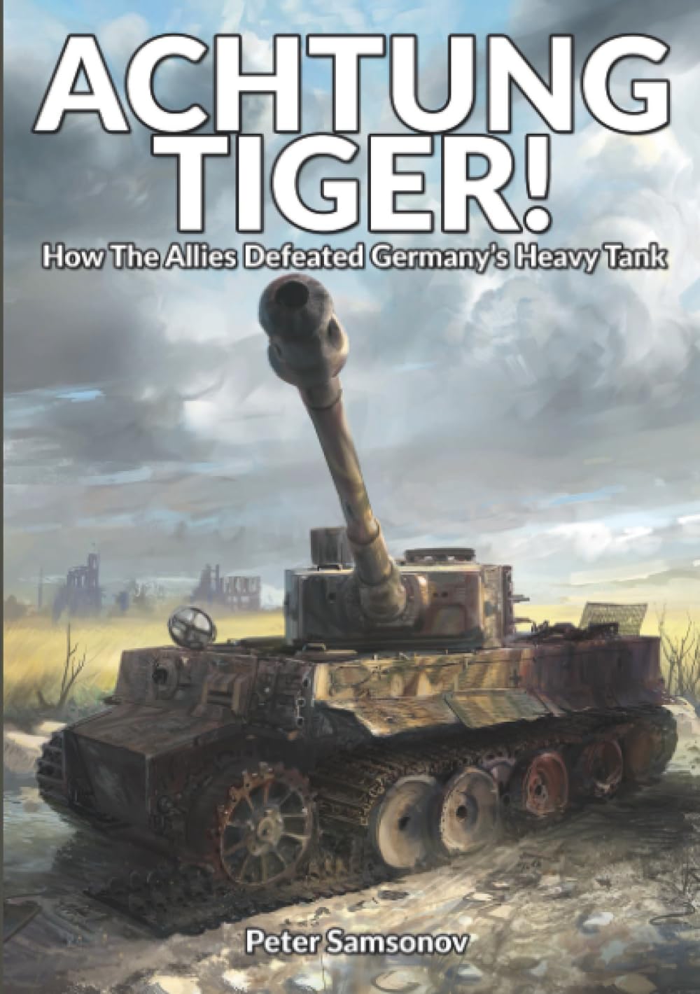 ACHTUNG TIGER!: How The Allies Defeated Germany’s Heavy Tank Politics & History