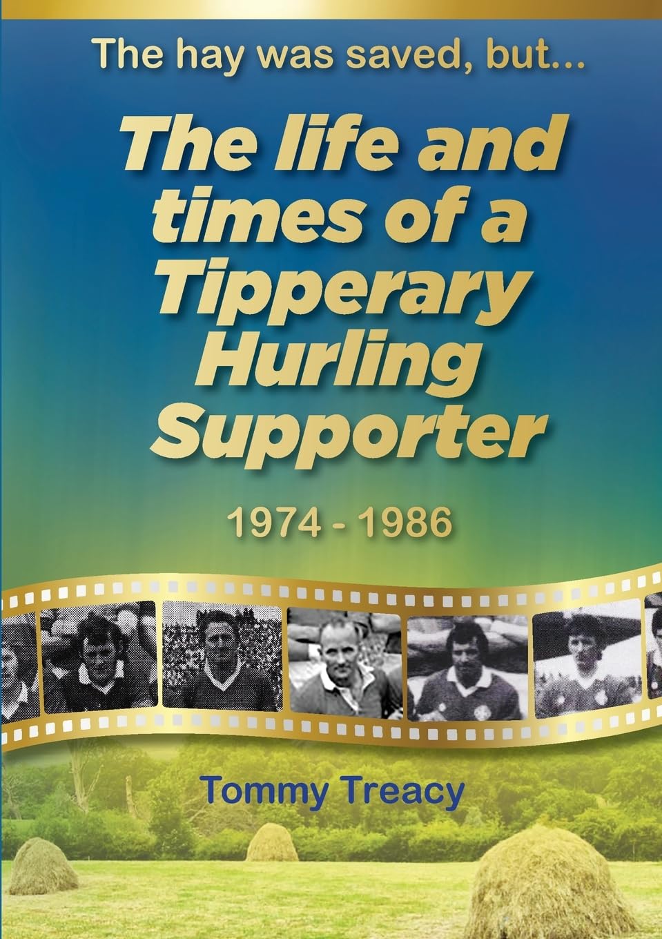 The Hay was Saved, but ... The Life and Times of a Tipperary Hurling Supporter 1974 – 1986 Contemporary literature Books