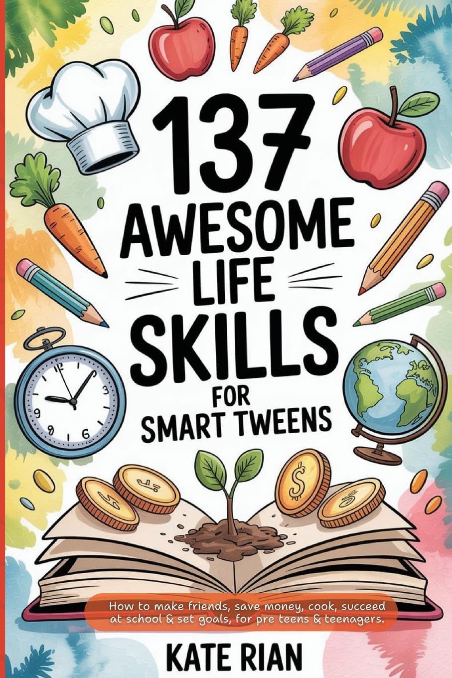 137 Awesome Life Skills for Smart Tweens | How to Make Friends, Save Money, Cook, Succeed at School & Set Goals - For Pre Teens & Teenagers Non-fiction