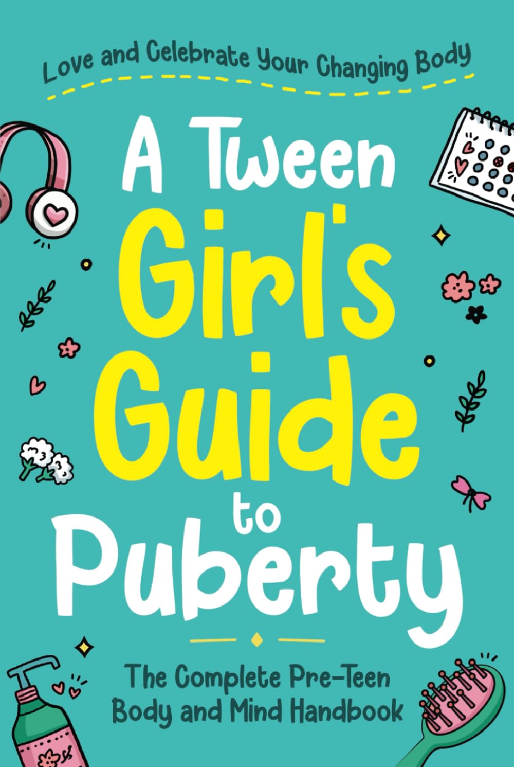 A Tween Girl's Guide to Puberty: Love and Celebrate Your Changing Body. The Complete Body and Mind Handbook for Young Girls (Tween Guides to Growing Up) Non-fiction