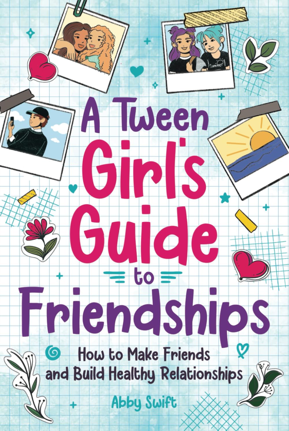 A Tween Girl's Guide to Friendships: How to Make Friends and Build Healthy Relationships. The Complete Friendship Handbook for Young Girls: How to ... for Young Girls (Tween Guides to Growing Up) Non-fiction