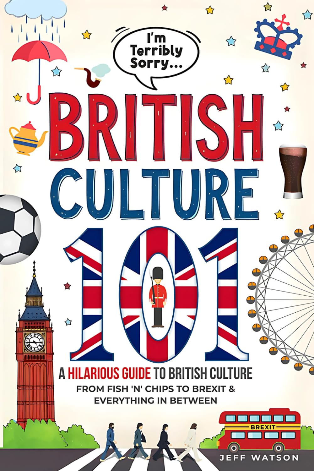 "I'm Terribly Sorry..." British Culture 101: A Hilarious Guide to British Culture, From Fish 'N' Chips to Brexit, and Everything In between (Hilarious Slang 101) Film, Art & Culture