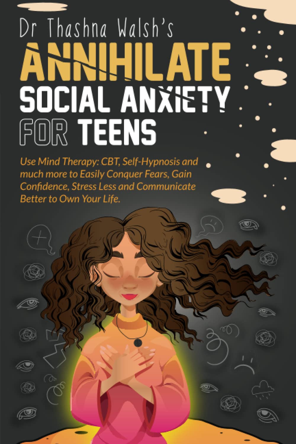 Annihilate Social Anxiety for Teens: Use Mind Therapy: CBT, Self-Hypnosis and much more to Easily Conquer Fears, Gain Confidence, Stress Less and Communicate Better to Own Your Life. Health, Nutrition & Fitness