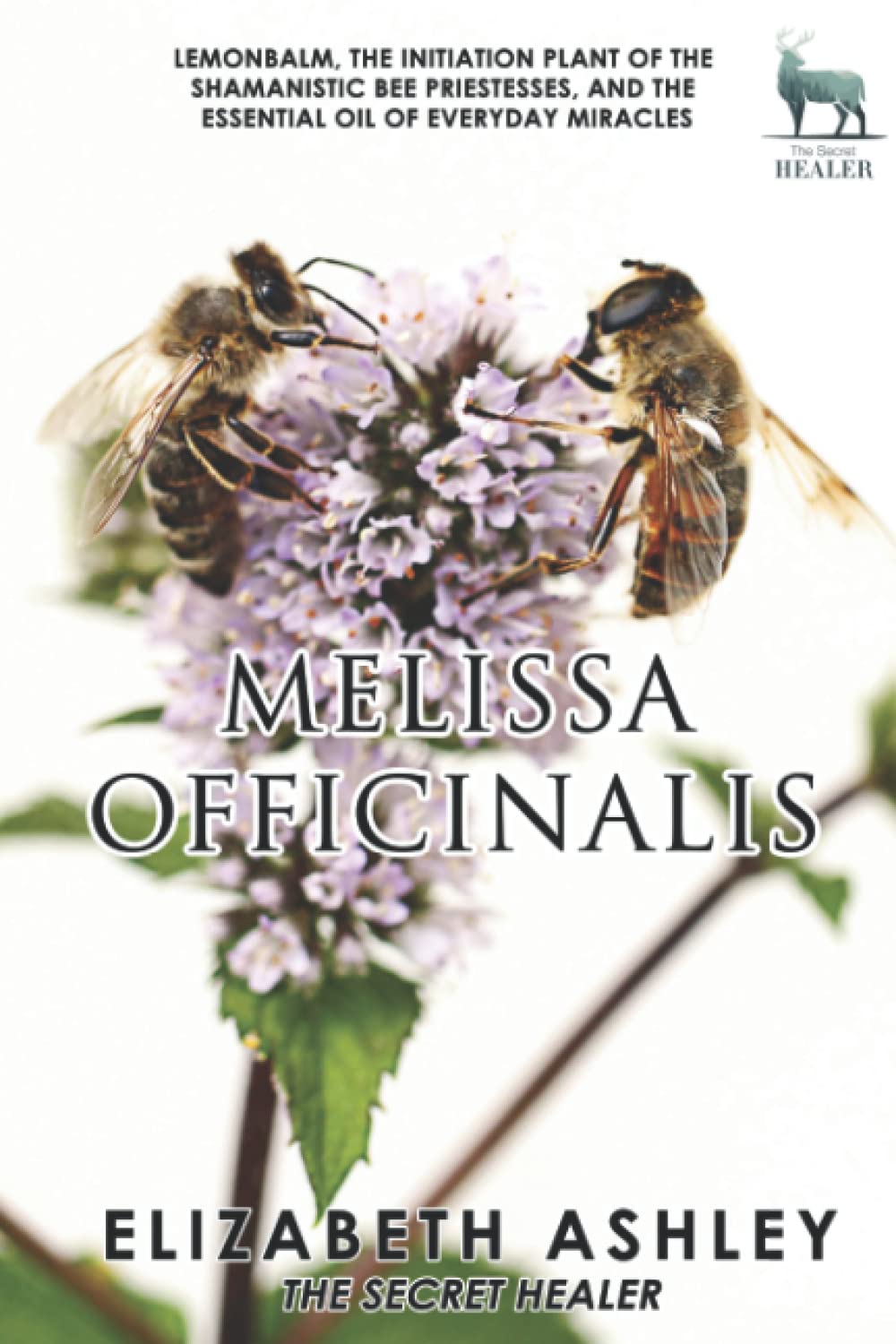 Lemon Balm, Melissa officinalis - The Initiation Plant of The Ancient Greek Bee Shamanesses: And The Essential Oil of Everyday Miracles (The Secret Healer Oils Manuals) Health, Nutrition & Fitness