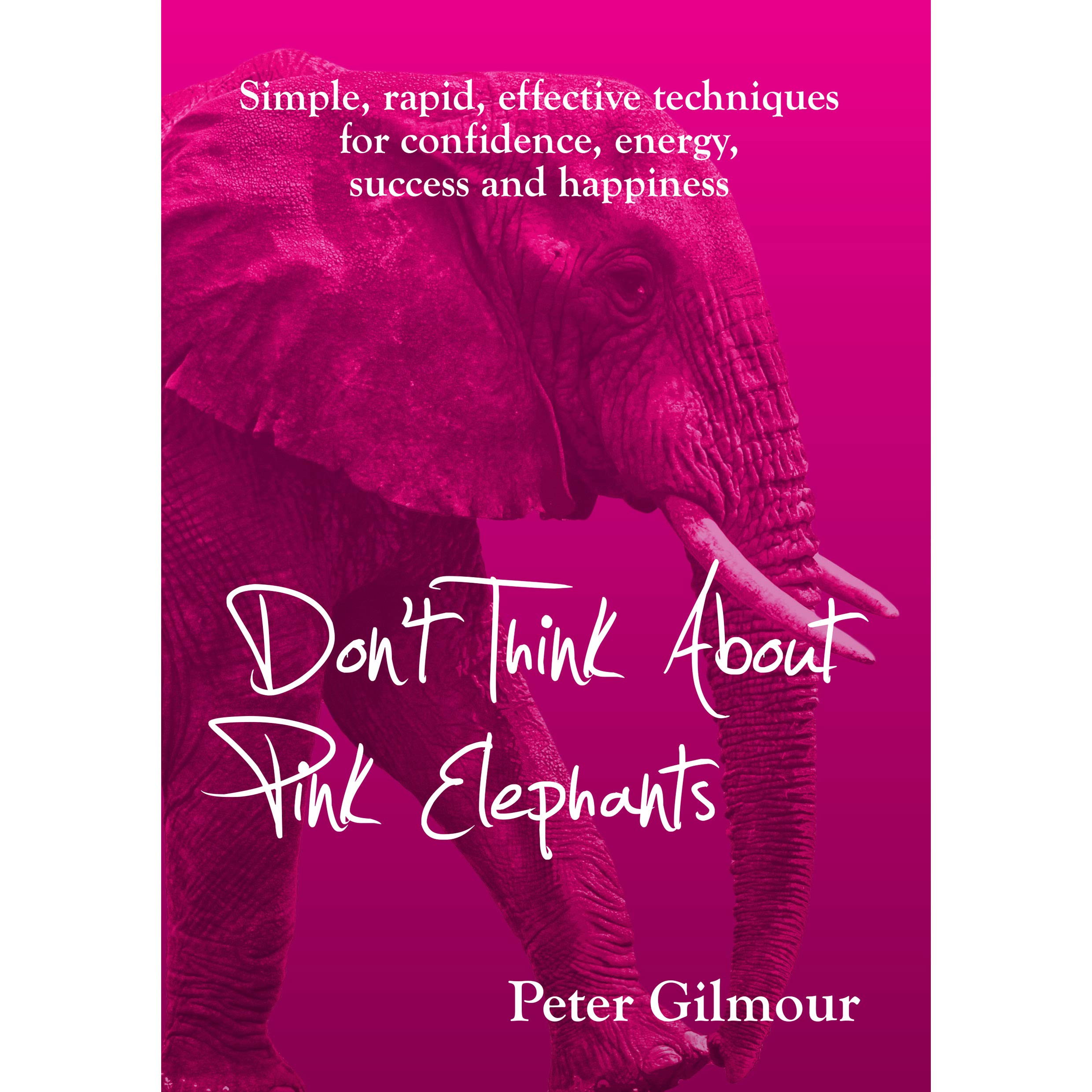 Don't Think About Pink Elephants: Simple, rapid, effective techniques for confidence, energy, success and happiness (the only self-help books you will ever need, Band 1) Business, Finance & Career