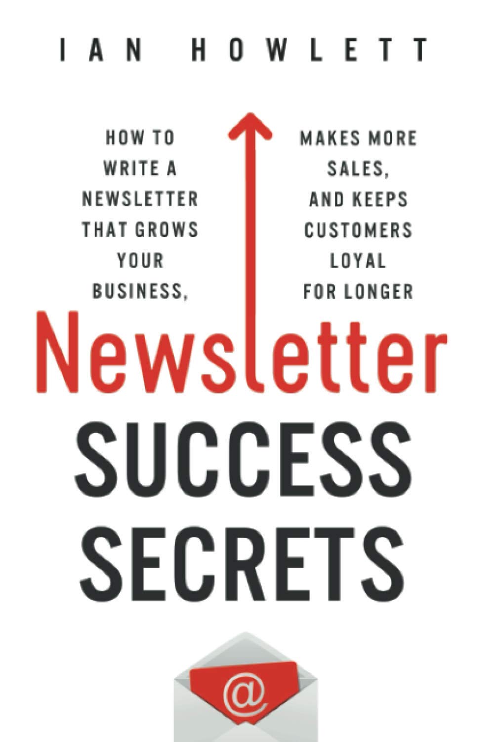 Newsletter Success Secrets: How to write a newsletter that grows your business, makes more sales, and keeps customers loyal for longer Business, Finance & Career