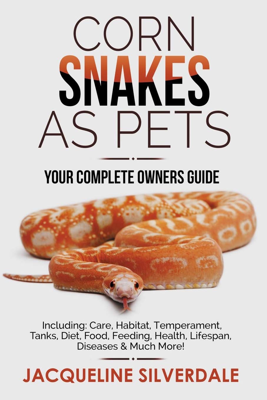 Corn Snakes as Pets - Your Complete Owners Guide: Including: Care, Habitat, Temperament, Tanks, Diet, Food, Feeding, Health, Lifespan, Diseases and Mu Pets