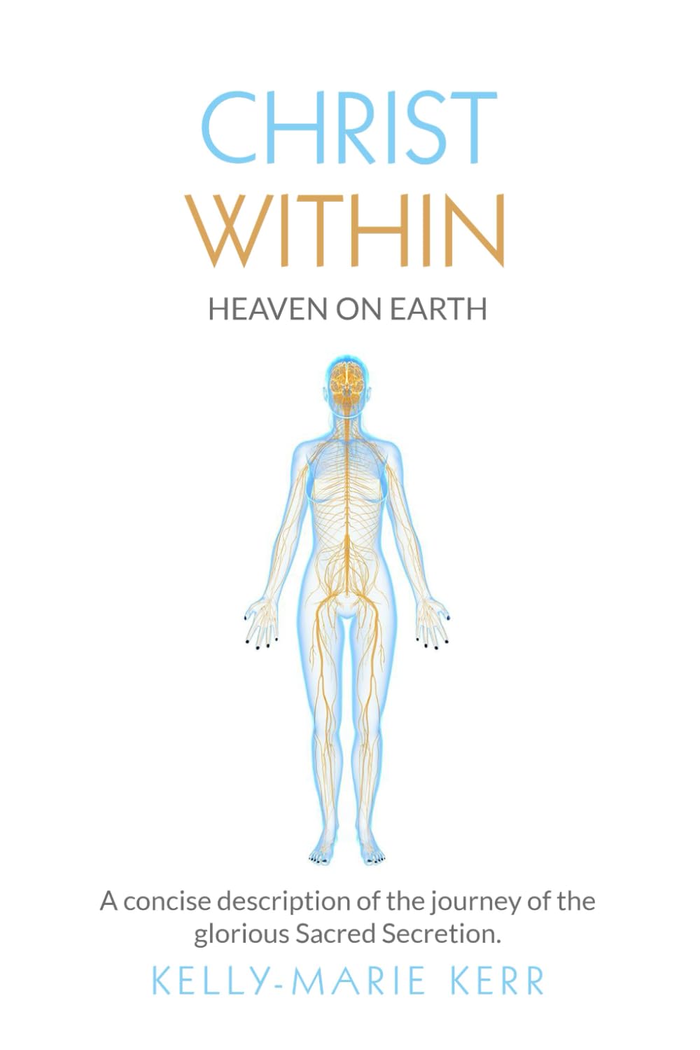 CHRIST WITHIN - HEAVEN ON EARTH: A Concise Description of The Journey of The Glorious Sacred Secretion Lifestyle