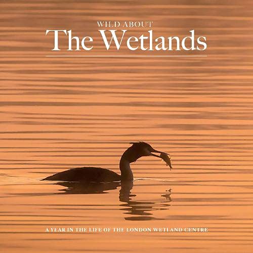 Wild about The Wetlands: A Year in the Life of The London Wetland Centre book