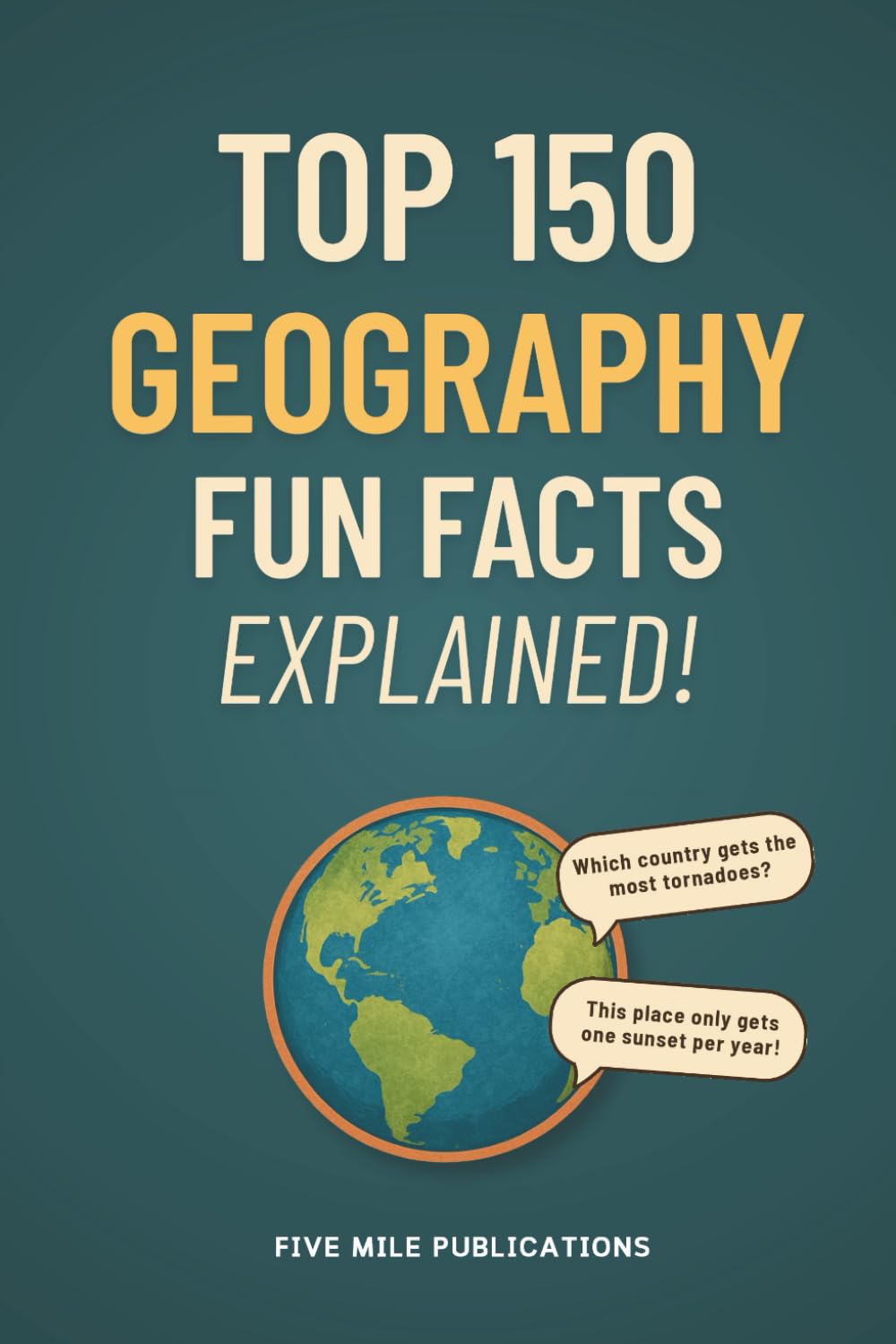Top 150 Geography Facts Fun Explained!: Discovering The Wonders Of Our World For Curious Minds Geology & Geography