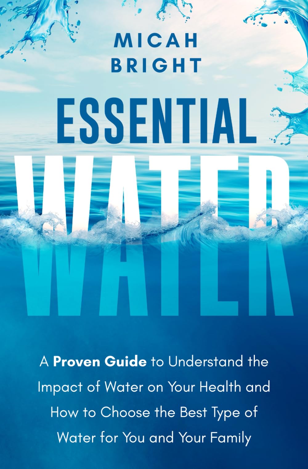 Essential Water - Essence of Life and Health: A Proven Guide to Understand the Impact of Water on Your Health and How to Choose the Best Type of ... for You and Your Family (Elements, Band 1) Geology & Geography