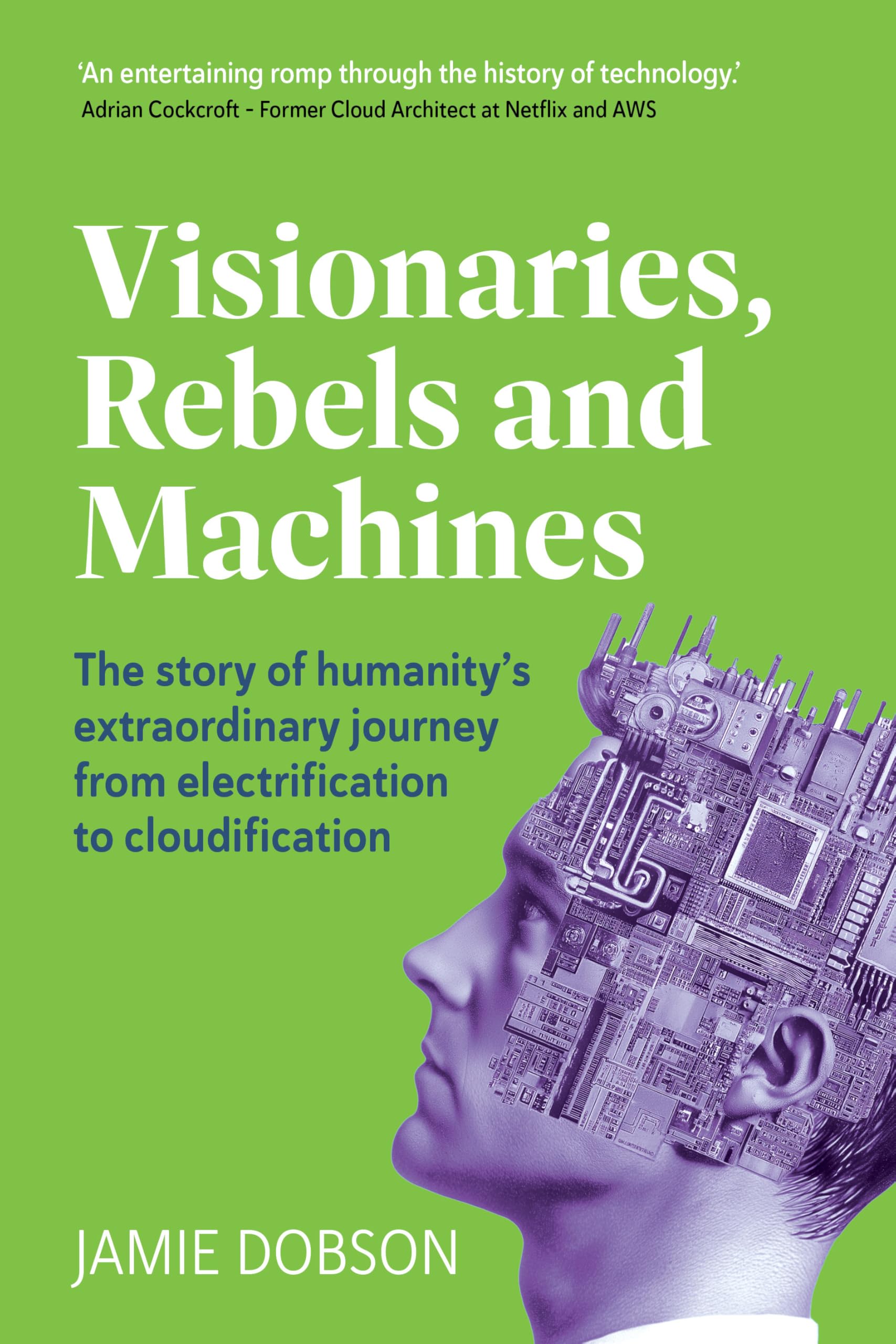 Visionaries, Rebels and Machines: The story of humanity's extraordinary journey from electrification to cloudification Computer Science