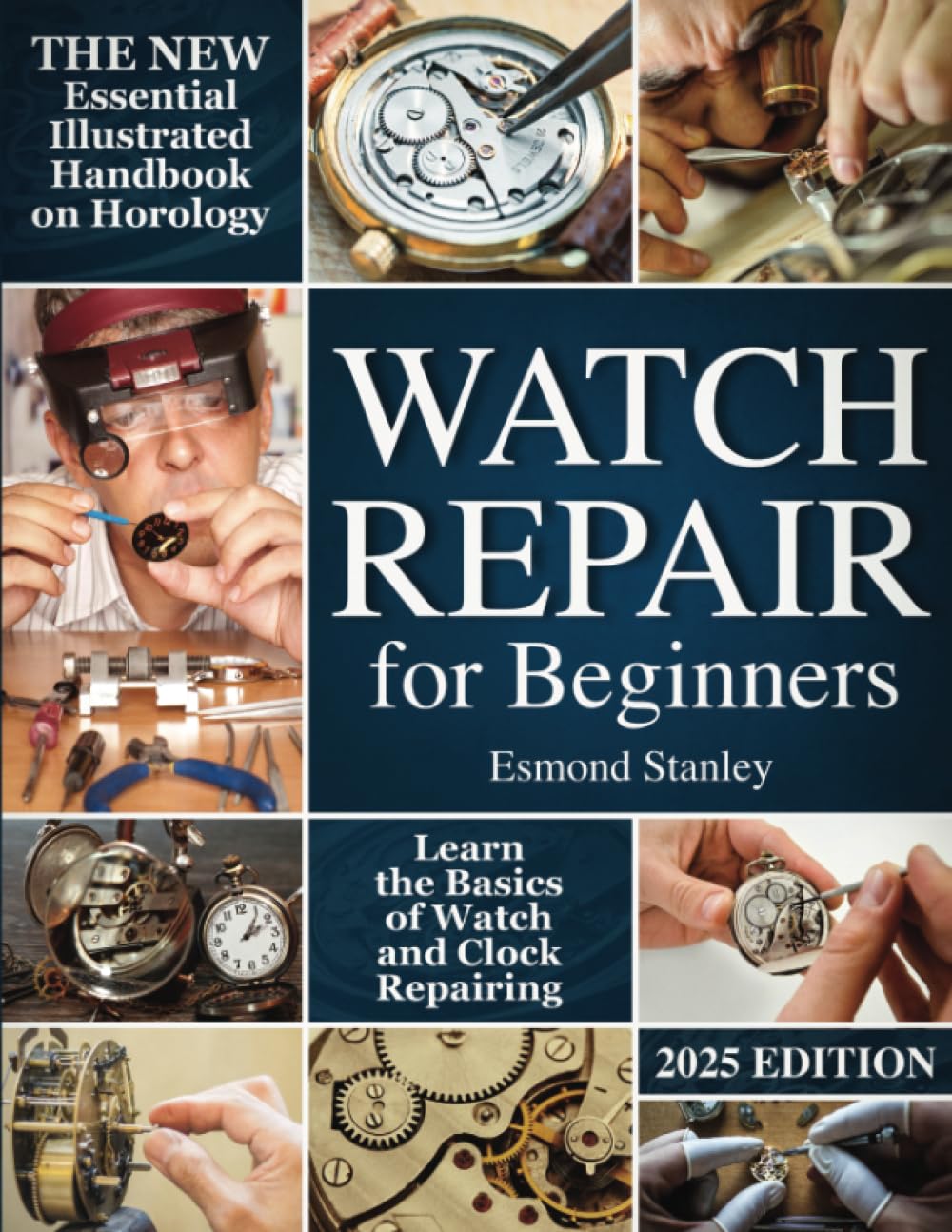 Watch Repair For Beginners: The New Essential Illustrated Handbook on Horology to Learn the Basics of Watch and Clock Repairing Hobbies & Crafts