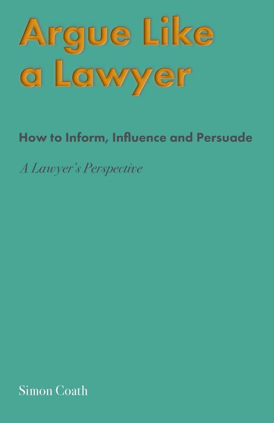 Argue Like A Lawyer: How to inform, influence and persuade - a lawyer's perspective Business, Finance & Career